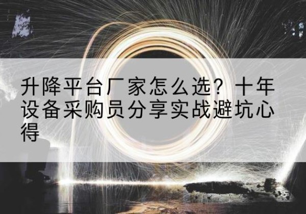 鹤城升降平台厂家-怎么选？十年设备采购员分享实战避坑心得
