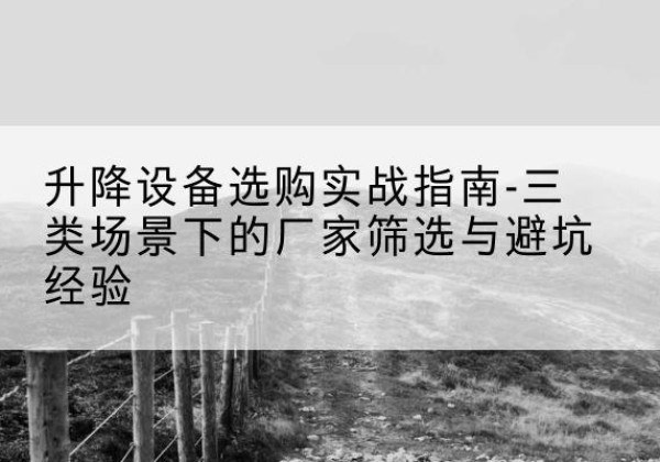 鹤城移动式升降机厂家推荐-升降设备选购实战指南-三类场景下的厂家筛选与避坑经验