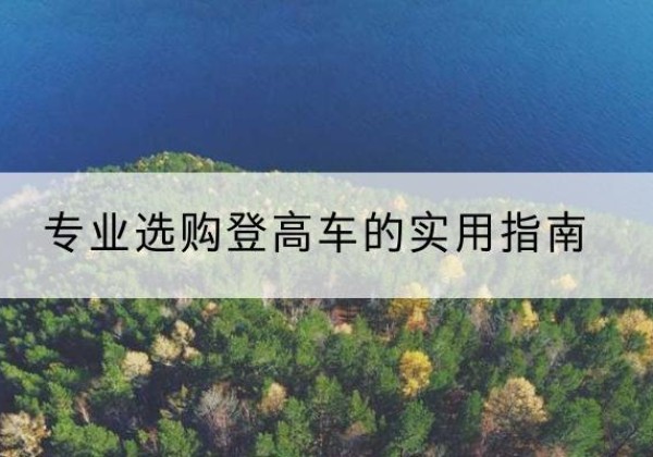 鹤城电动登高车厂家推荐-专业选购登高车的实用指南