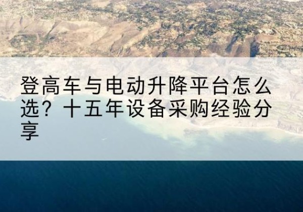鹤城登高车厂家厂家-登高车与电动升降平台怎么选？十五年设备采购经验分享