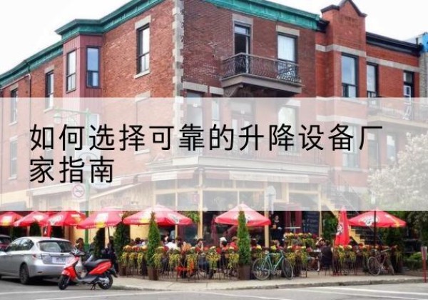 鹤城电动升降机厂家-如何选择可靠的升降设备厂家指南